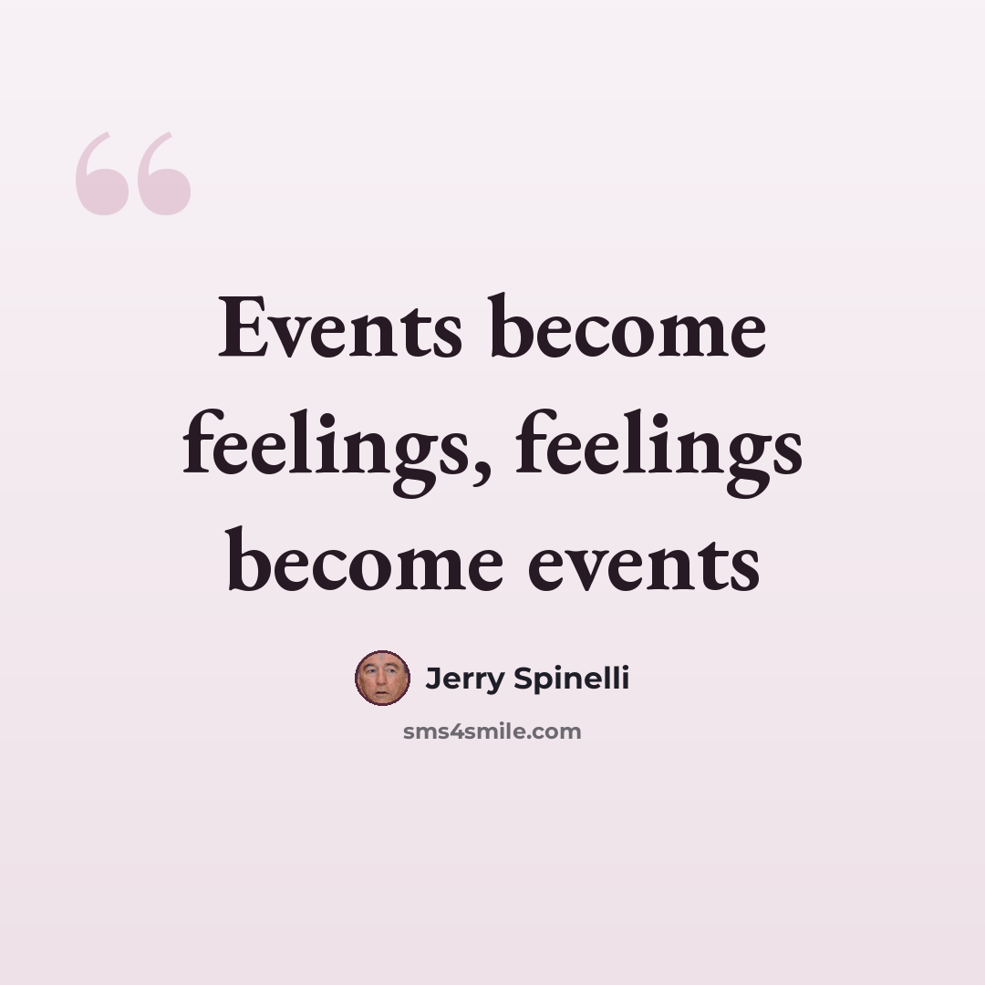 “Events become feelings, feelings become events” quote by Jerry Spinelli