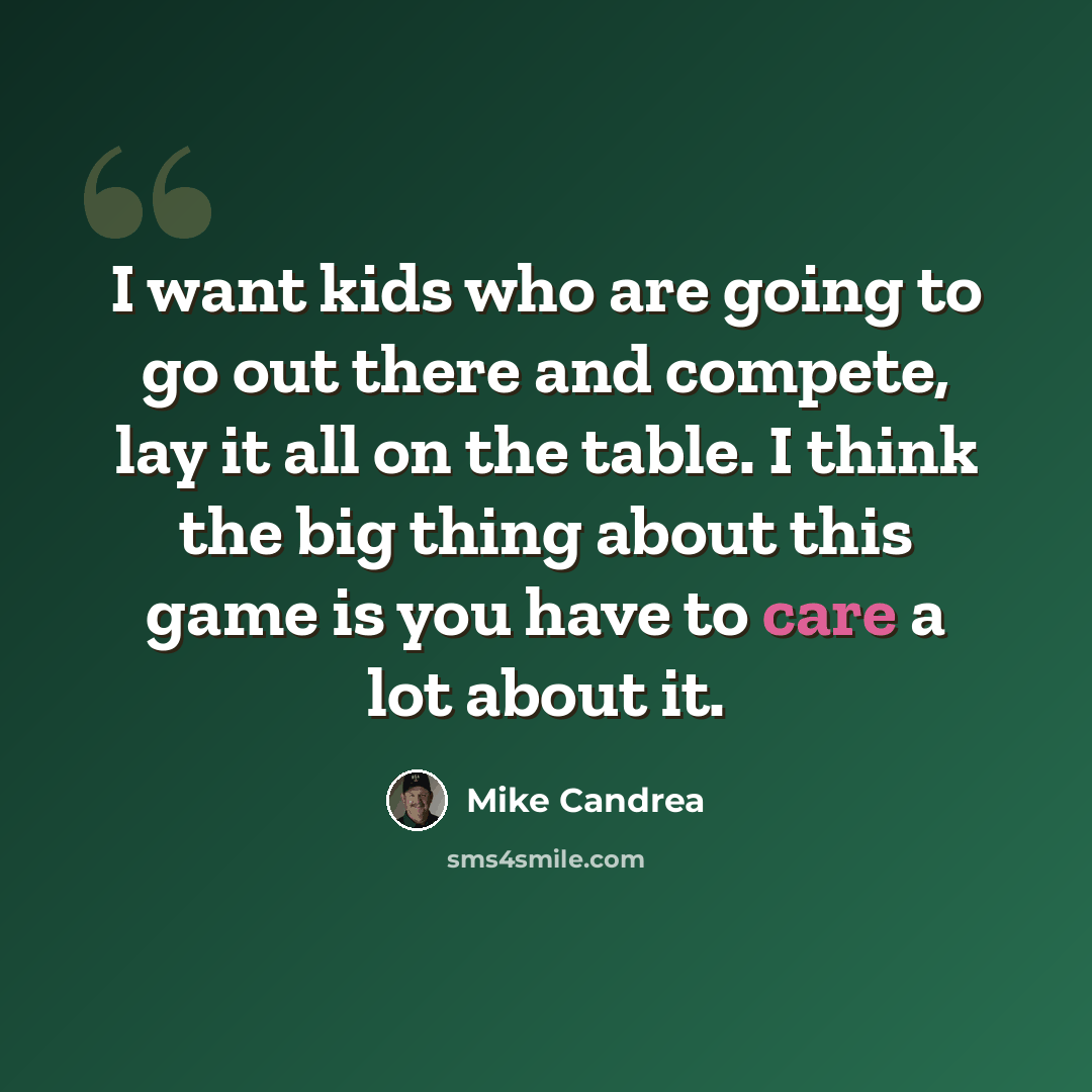 “I want kids who are going to go out there and compete, lay it all on the table. I think the big thing about this game is you have to care a lot about it.” quote by Mike Candrea