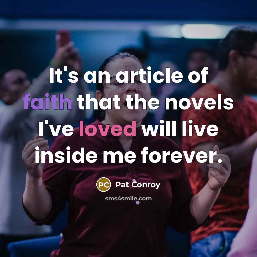 “It's an article of faith that the novels I've loved will live inside me forever.” quote by Pat Conroy