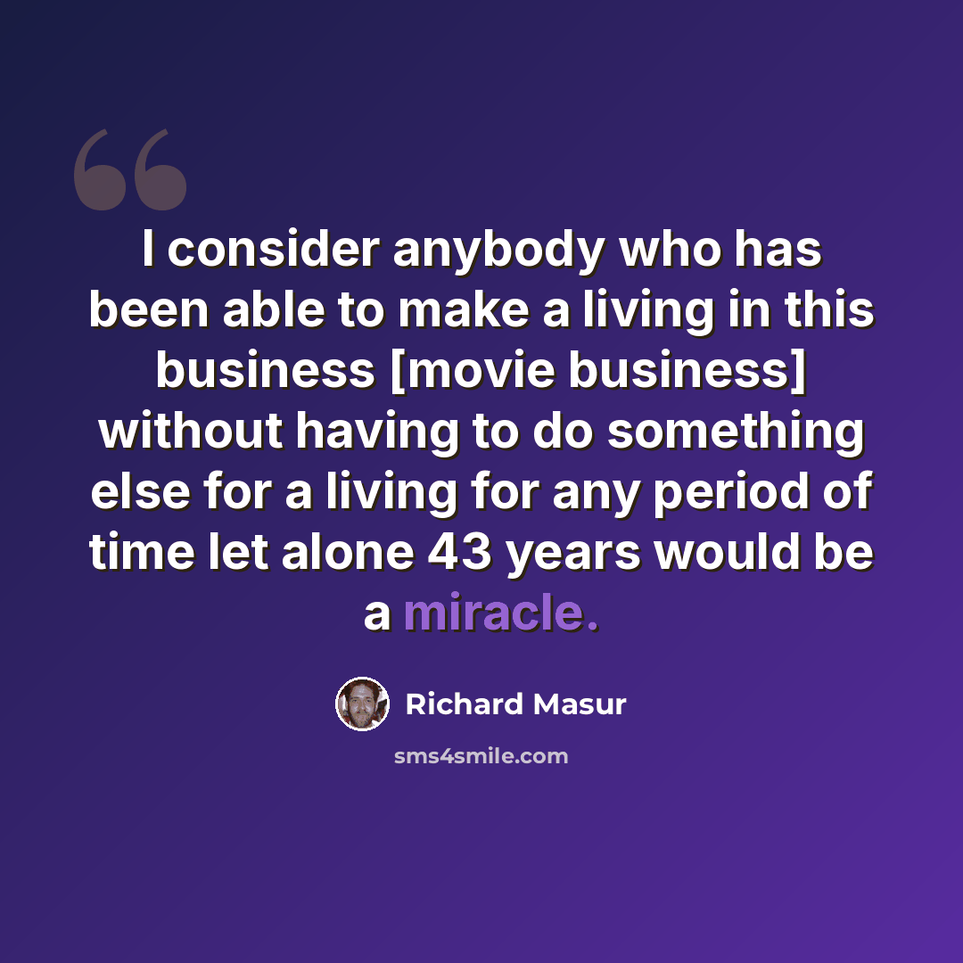 “I consider anybody who has been able to make a living in this business [movie business] without having to do something else for a living for any period of time let alone 43 years would be a miracle.” quote by Richard Masur