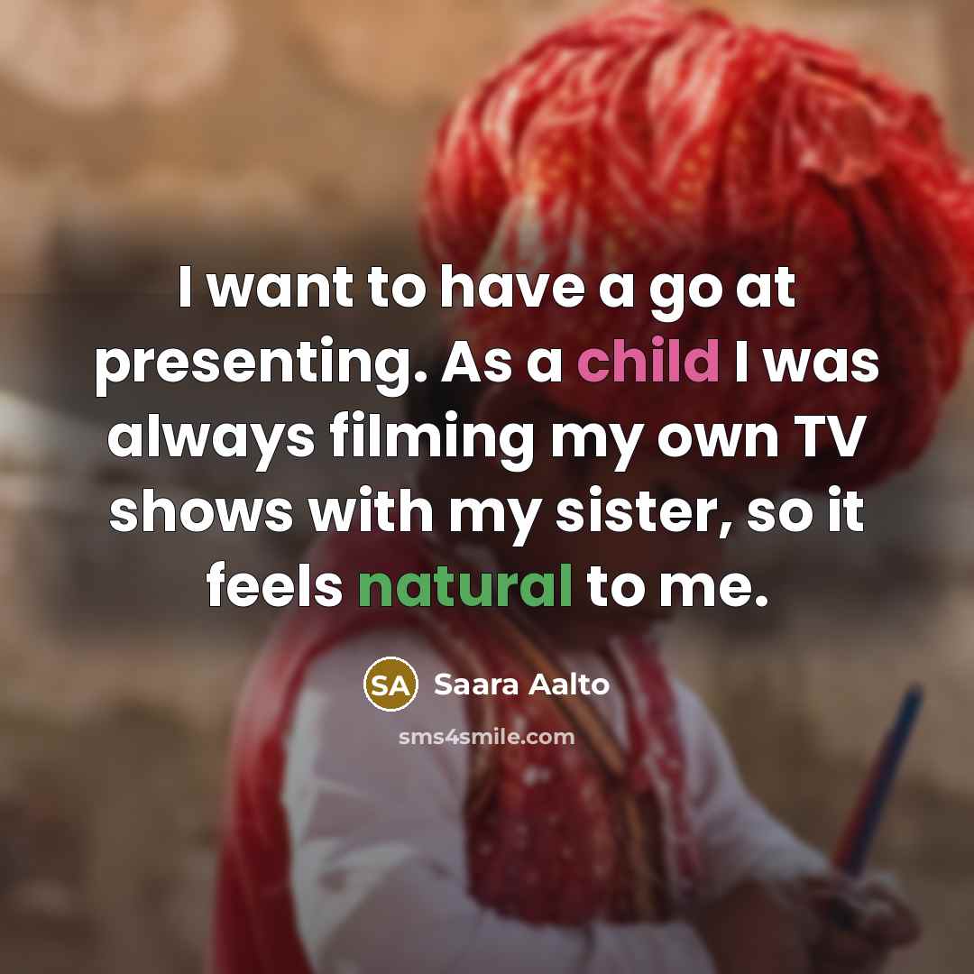 “I want to have a go at presenting. As a child I was always filming my own TV shows with my sister, so it feels natural to me.” quote by Saara Aalto