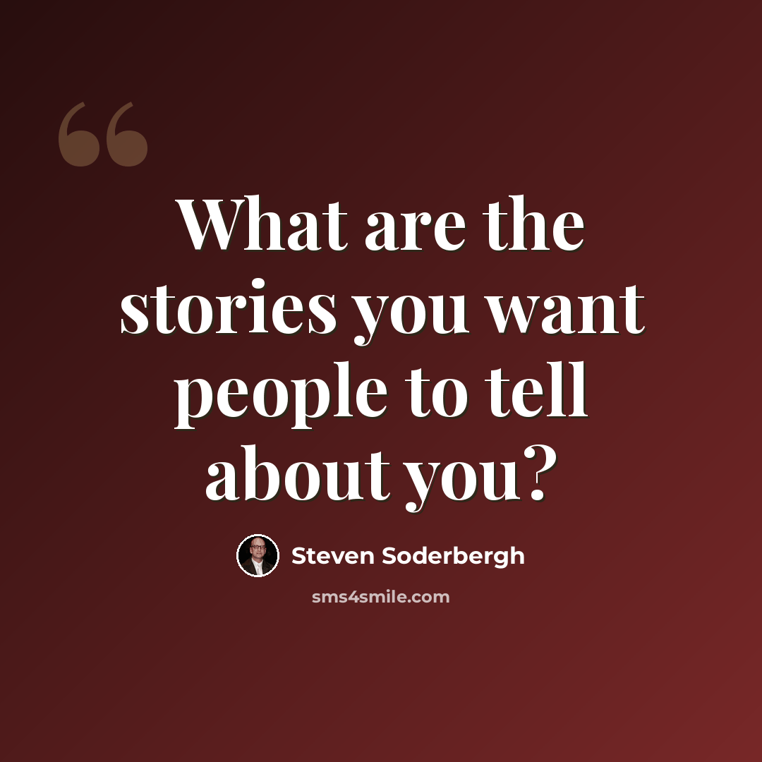“What are the stories you want people to tell about you?” quote by Steven Soderbergh