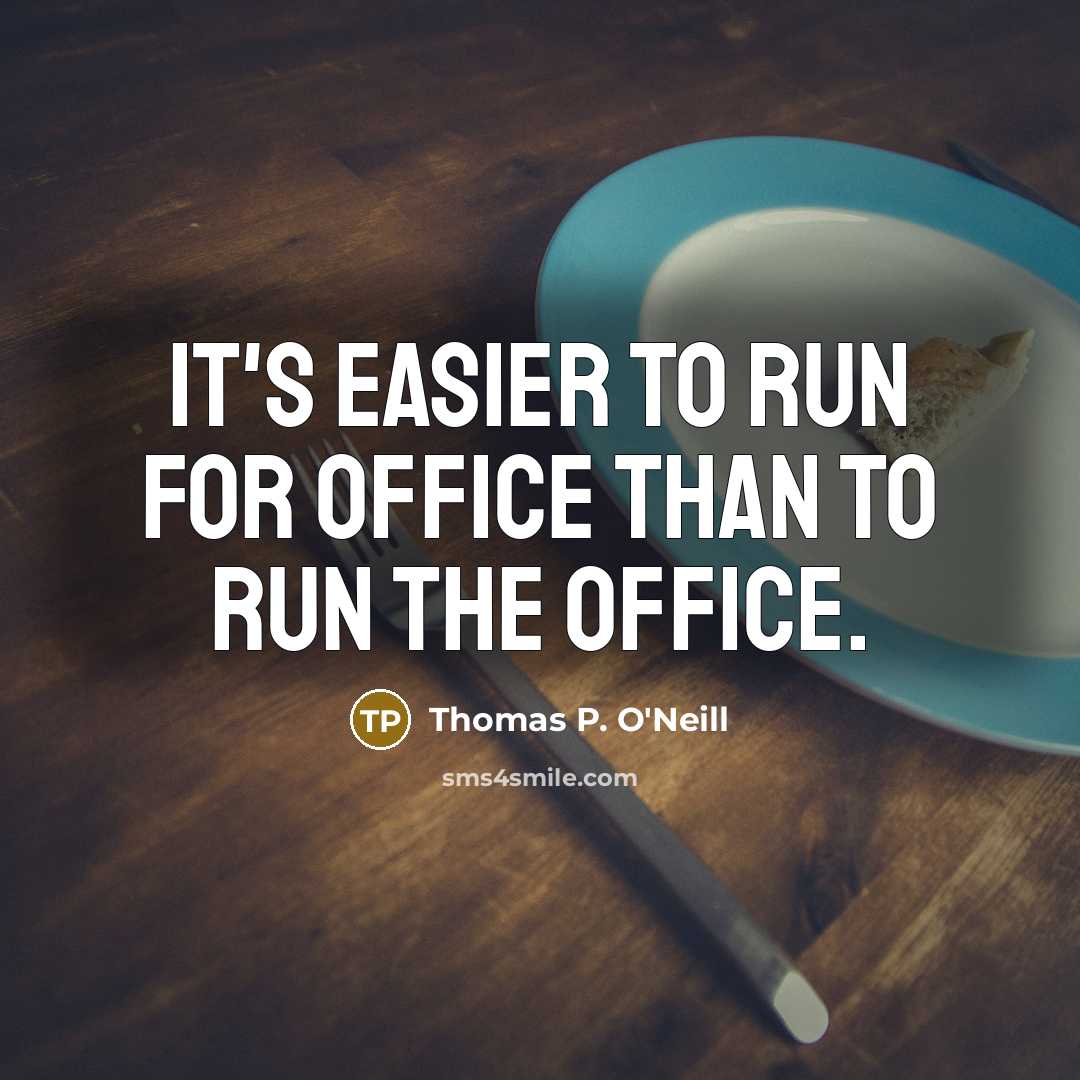 “It's easier to run for office than to run the office.” quote by Thomas P. O'Neill