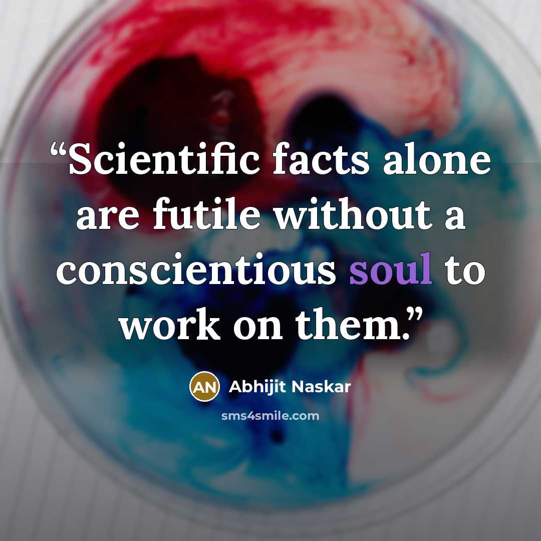 “Scientific facts alone are futile without a conscientious soul to work on them.” quote by Abhijit Naskar