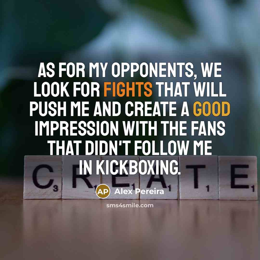 “As for my opponents, we look for fights that will push me and create a good impression with the fans that didn't follow me in kickboxing.” quote by Alex Pereira
