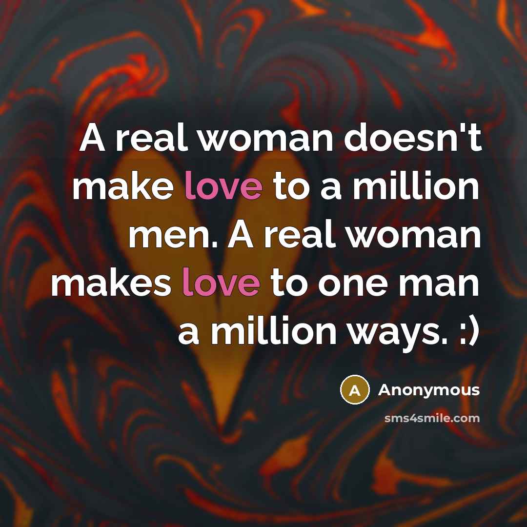 “A real woman doesn't make love to a million men. A real woman makes love to one man a million ways. :)” quote by Anonymous