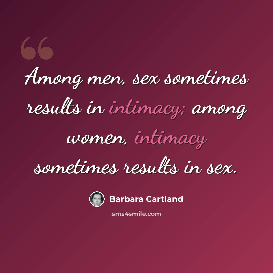 “Among men, sex sometimes results in intimacy; among women, intimacy sometimes results in sex.” quote by Barbara Cartland