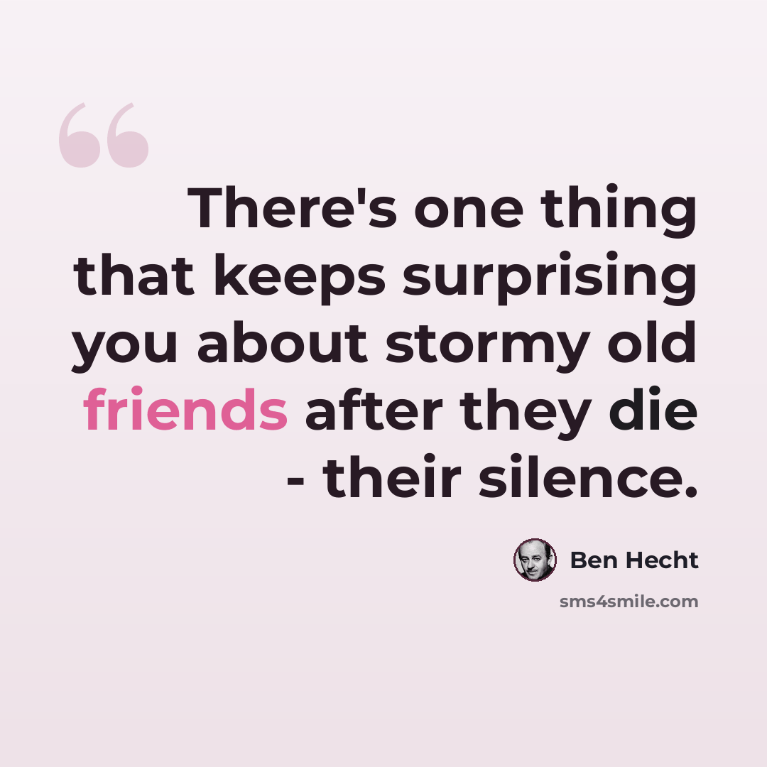 “There's one thing that keeps surprising you about stormy old friends after they die - their silence.” quote by Ben Hecht