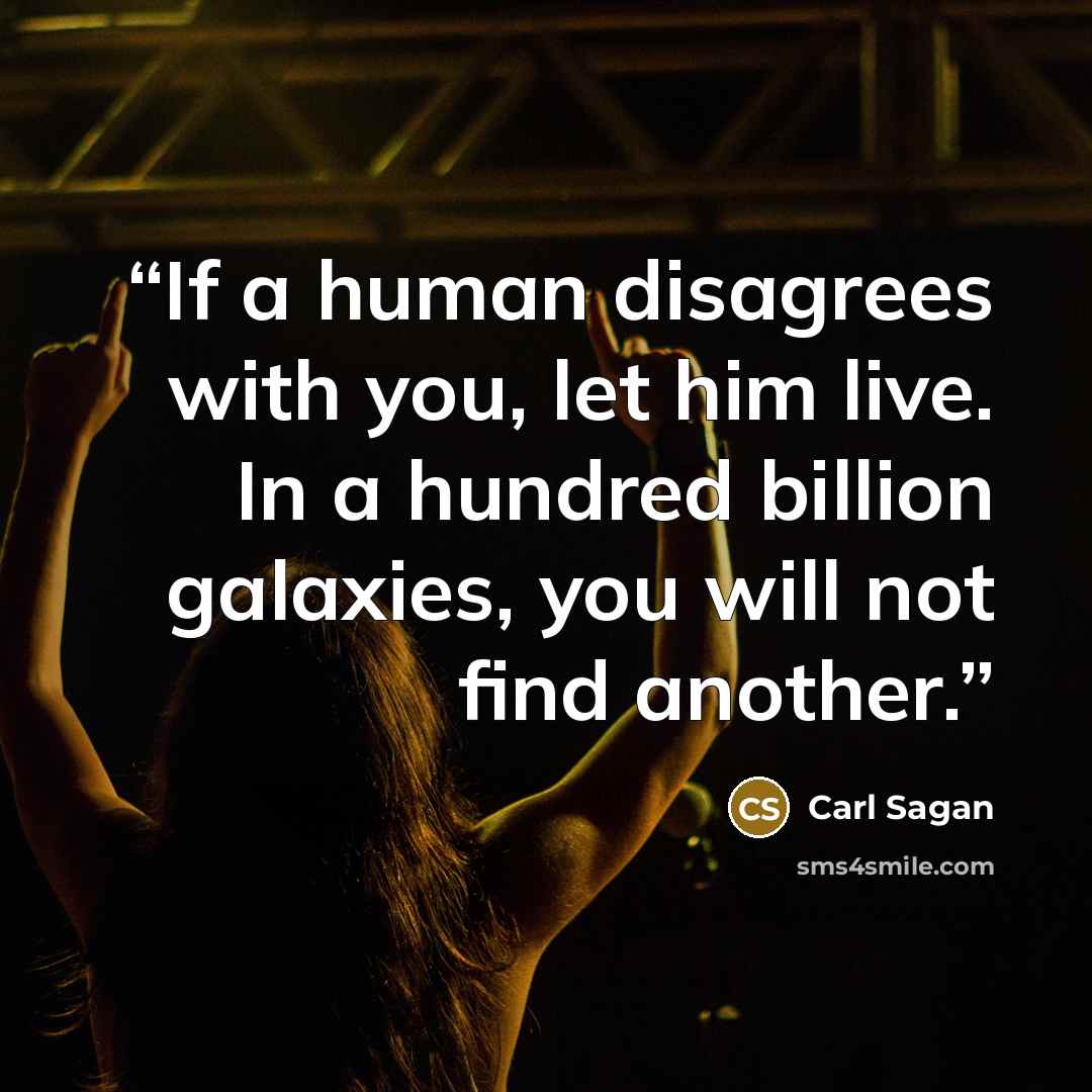 “If a human disagrees with you, let him live. In a hundred billion galaxies, you will not find another.” quote by Carl Sagan