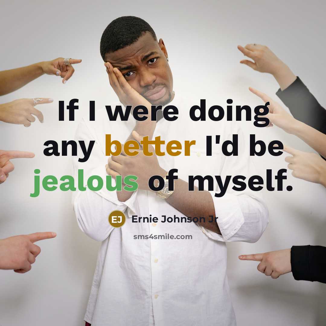 “If I were doing any better I'd be jealous of myself.” quote by Ernie Johnson Jr
