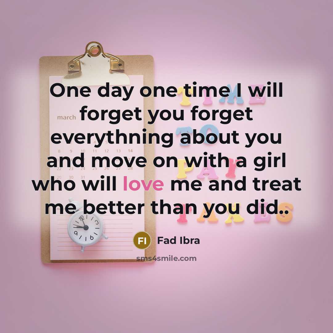 “One day one time I will forget you forget everythning about you and move on with a girl who will love me and treat me better than you did..” quote by Fad Ibra