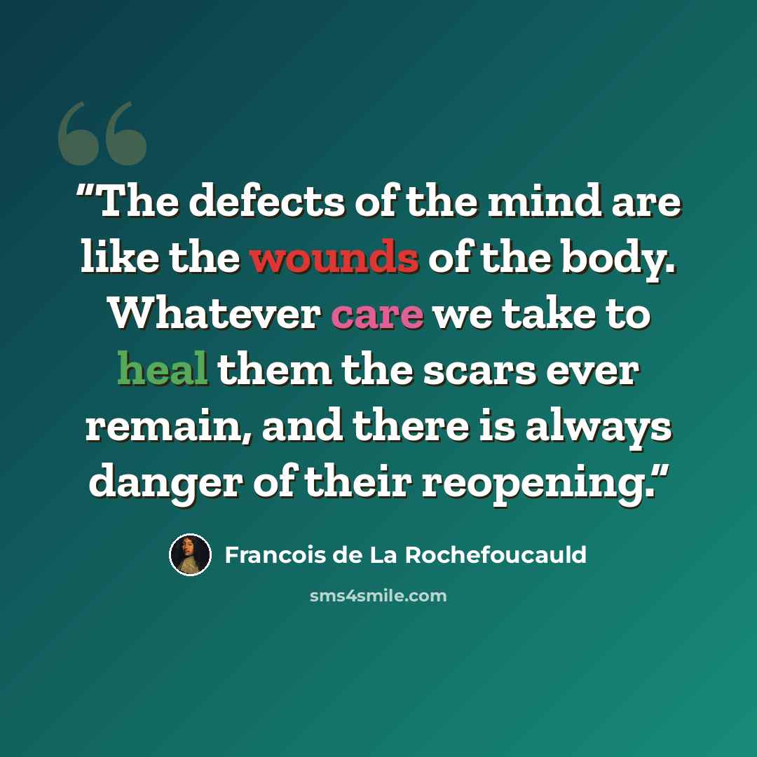 “The defects of the mind are like the wounds of the body. Whatever care we take to heal them the scars ever remain, and there is always danger of their reopening.” quote by François de la Rochefoucauld