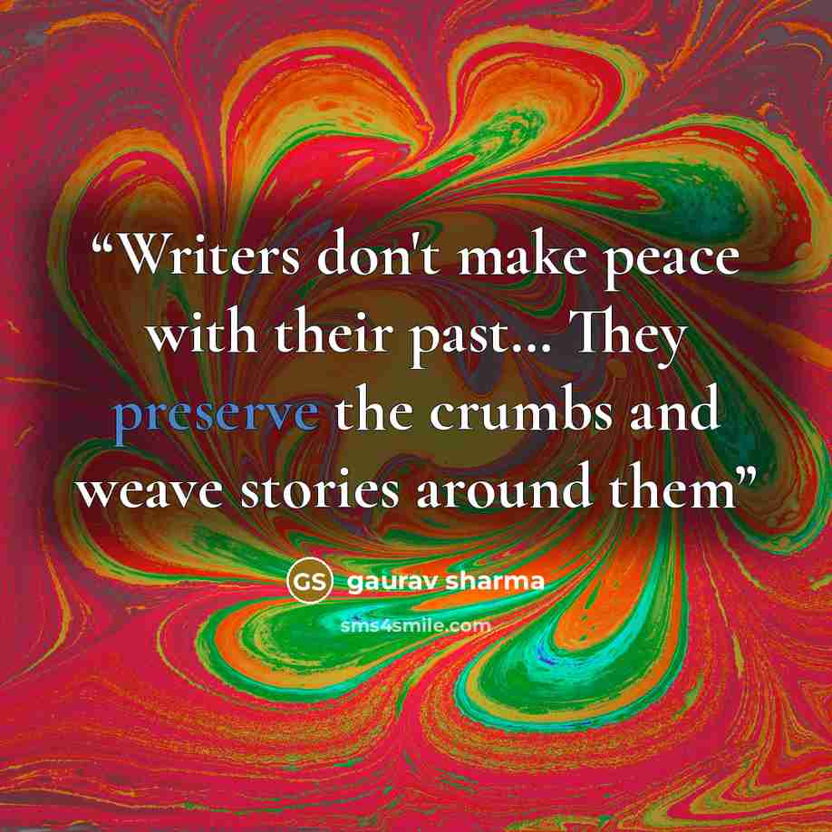 “Writers don't make peace with their past… They preserve the crumbs and weave stories around them” quote by Gaurav Sharma