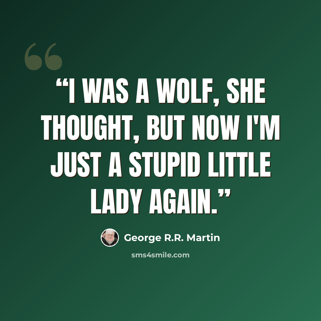 “I was a wolf, she thought, but now I'm just a stupid little lady again.” quote by George R.R. Martin