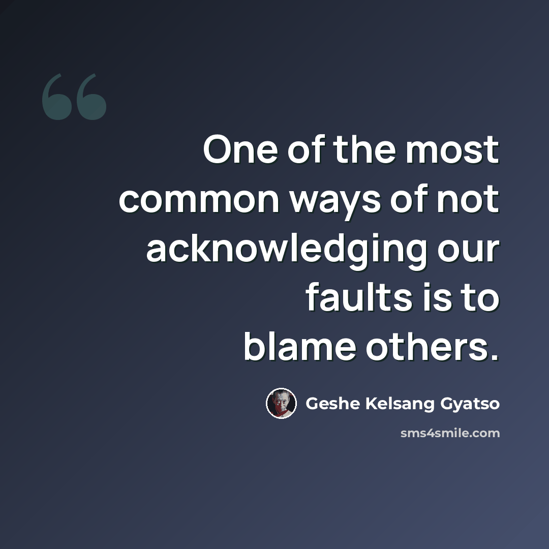 “One of the most common ways of not acknowledging our faults is to blame others.” quote by Geshe Kelsang Gyatso