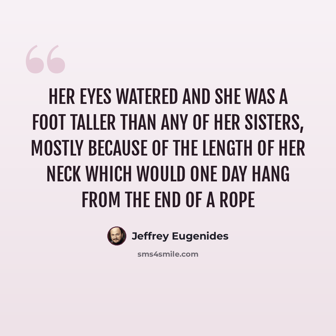 “Her eyes watered and she was a foot taller than any of her sisters, mostly because of the length of her neck which would one day hang from the end of a rope” quote by Jeffrey Eugenides