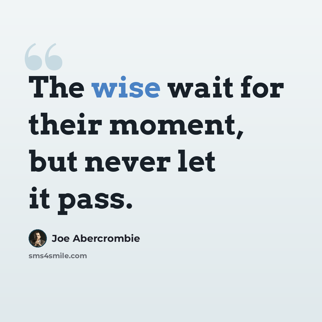 “The wise wait for their moment, but never let it pass.” quote by Joe Abercrombie
