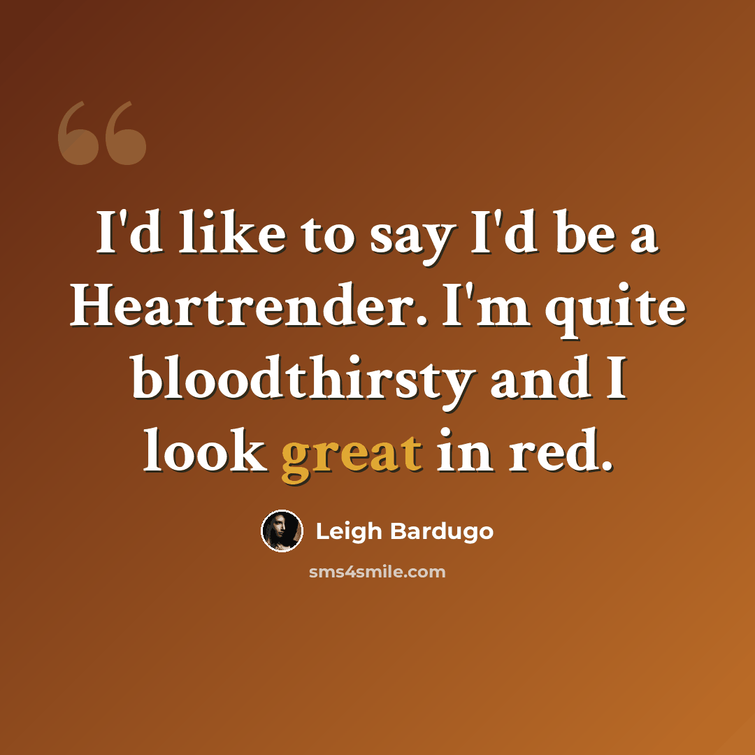 “I'd like to say I'd be a Heartrender. I'm quite bloodthirsty and I look great in red.” quote by Leigh Bardugo