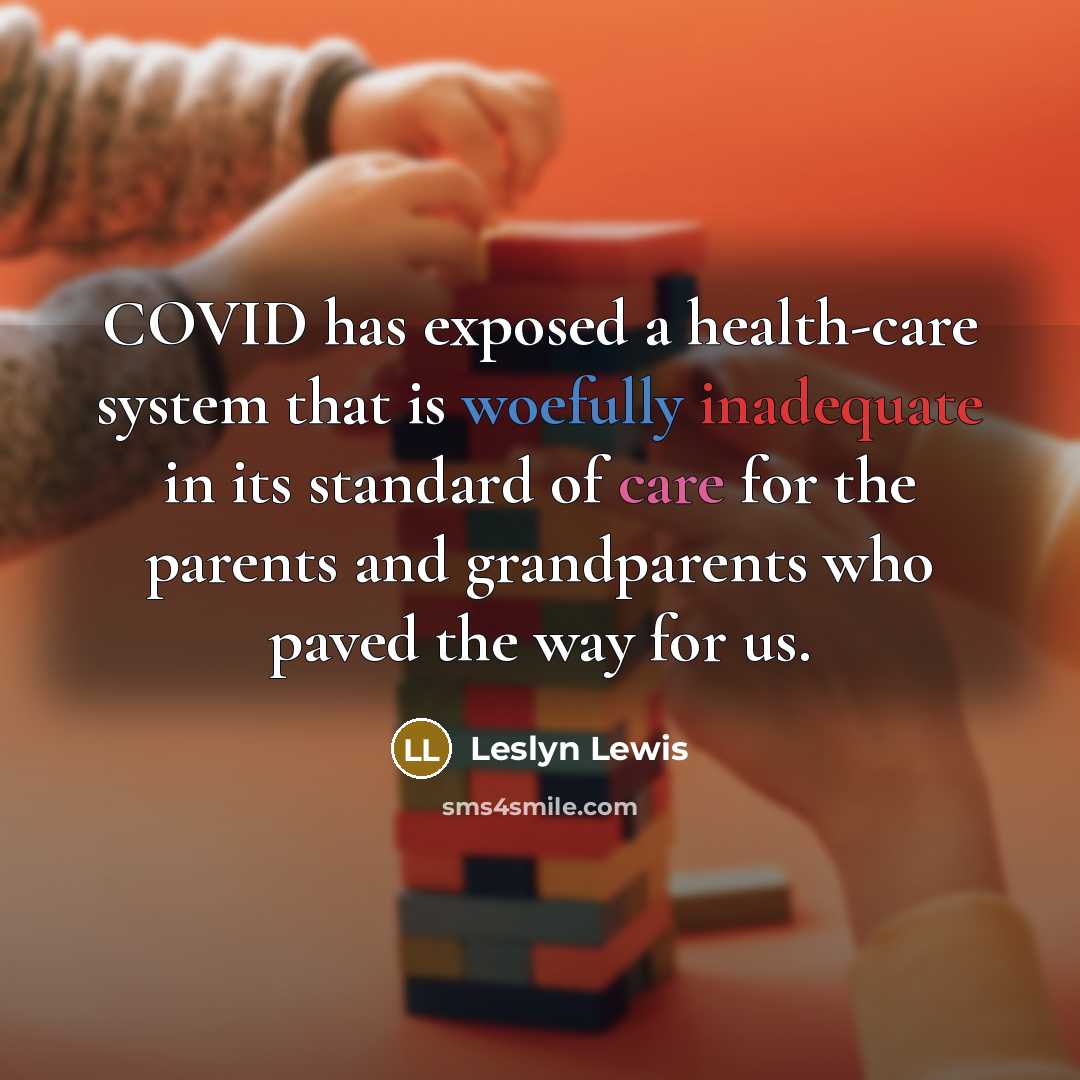 “COVID has exposed a health-care system that is woefully inadequate in its standard of care for the parents and grandparents who paved the way for us.” quote by Leslyn Lewis