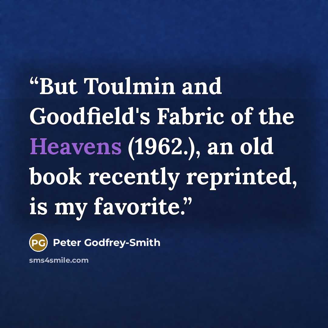 “But Toulmin and Goodfield's Fabric of the Heavens (1962.), an old book recently reprinted, is my favorite.” quote by Peter Godfrey-Smith