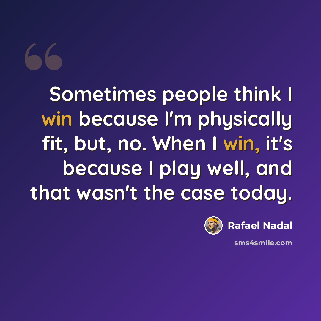 “Sometimes people think I win because I'm physically fit, but, no. When I win, it's because I play well, and that wasn't the case today.” quote by Rafael Nadal