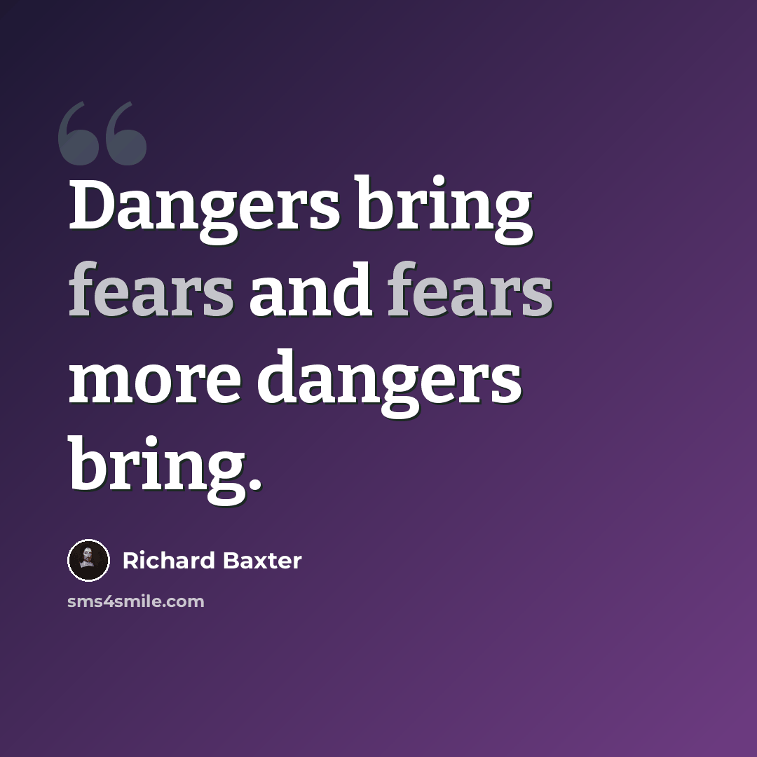 “Dangers bring fears and fears more dangers bring.” quote by Richard Baxter