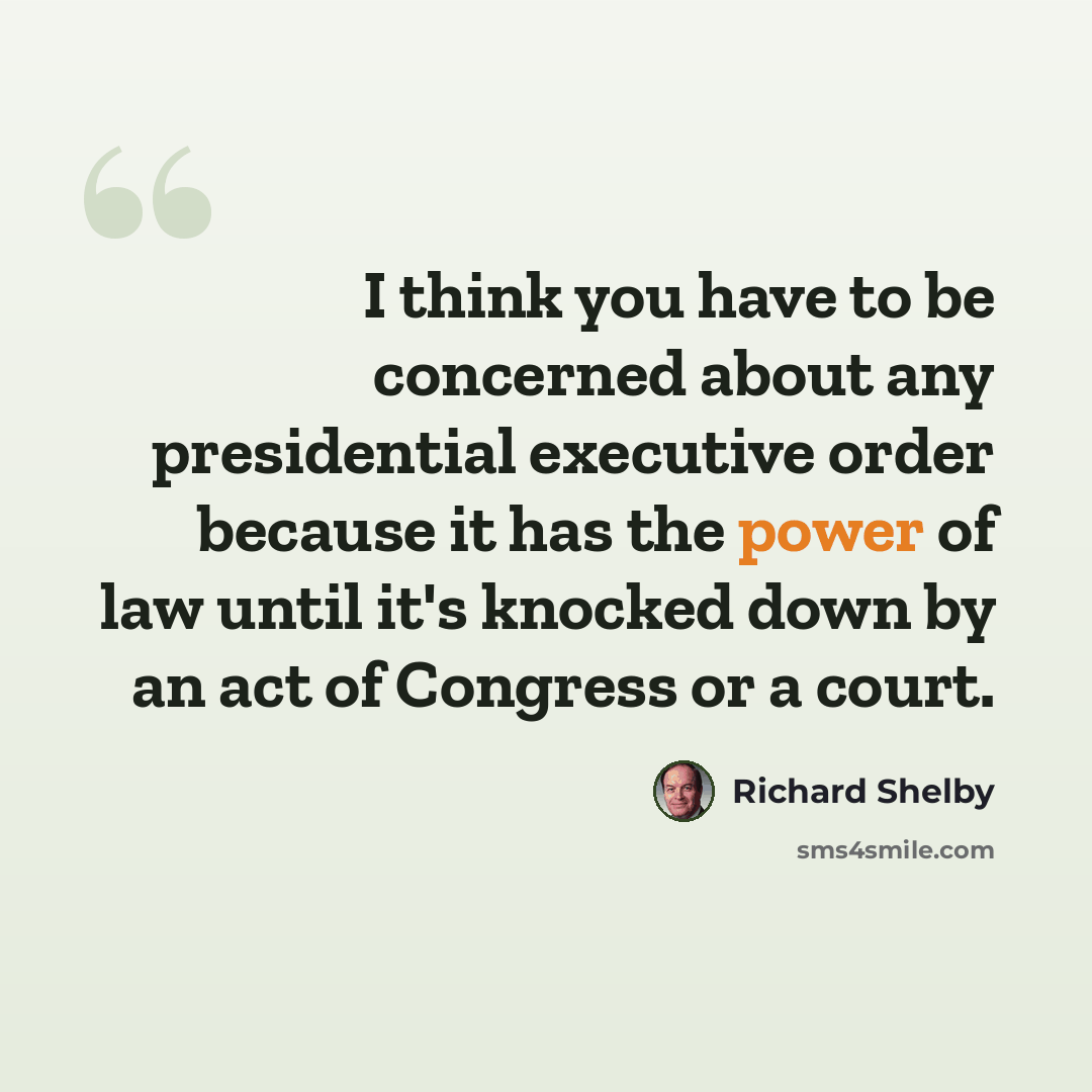 “I think you have to be concerned about any presidential executive order because it has the power of law until it's knocked down by an act of Congress or a court.” quote by Richard Shelby