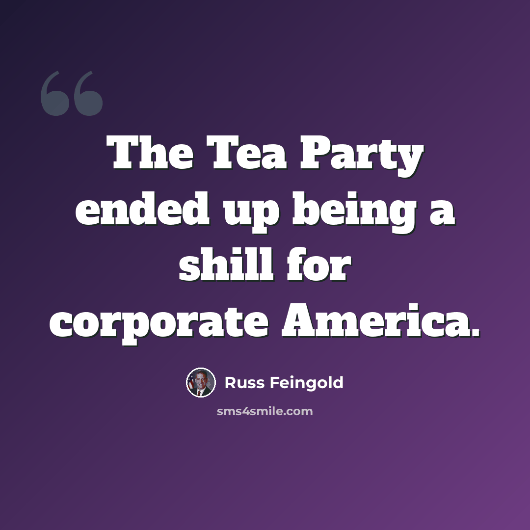 “The Tea Party ended up being a shill for corporate America.” quote by Russ Feingold