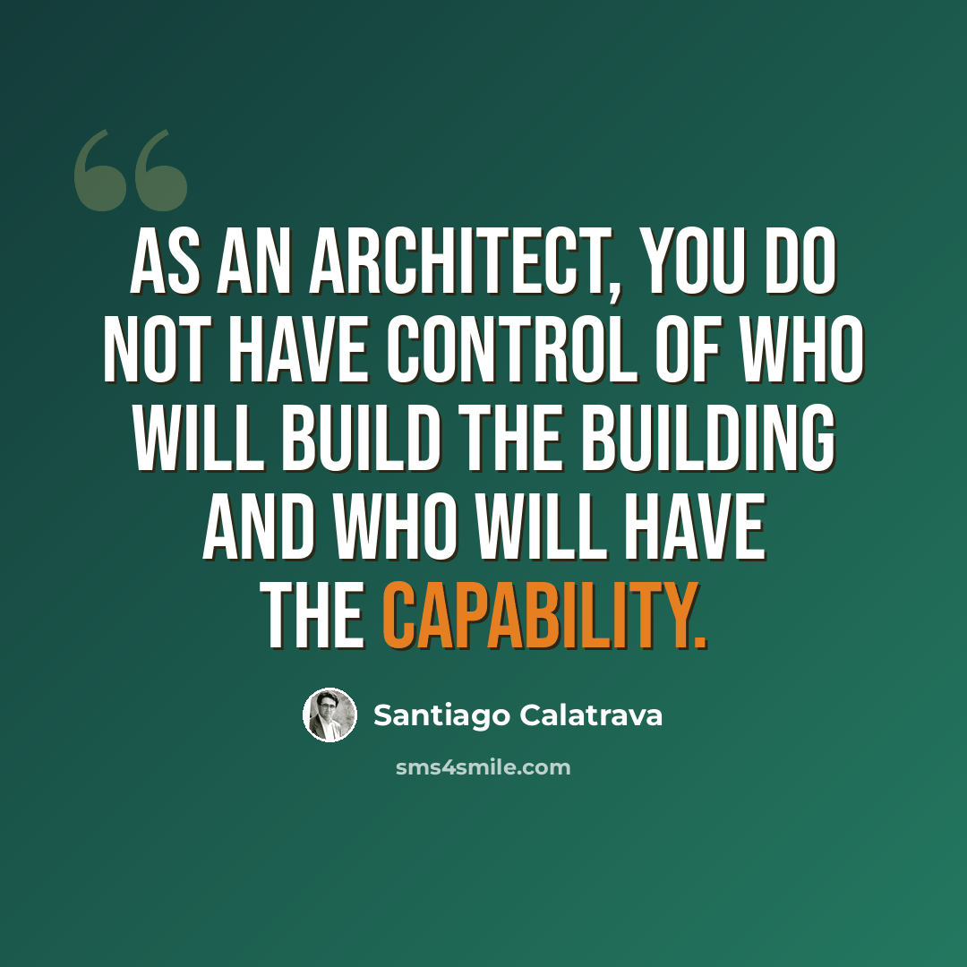 “As an architect, you do not have control of who will build the building and who will have the capability.” quote by Santiago Calatrava