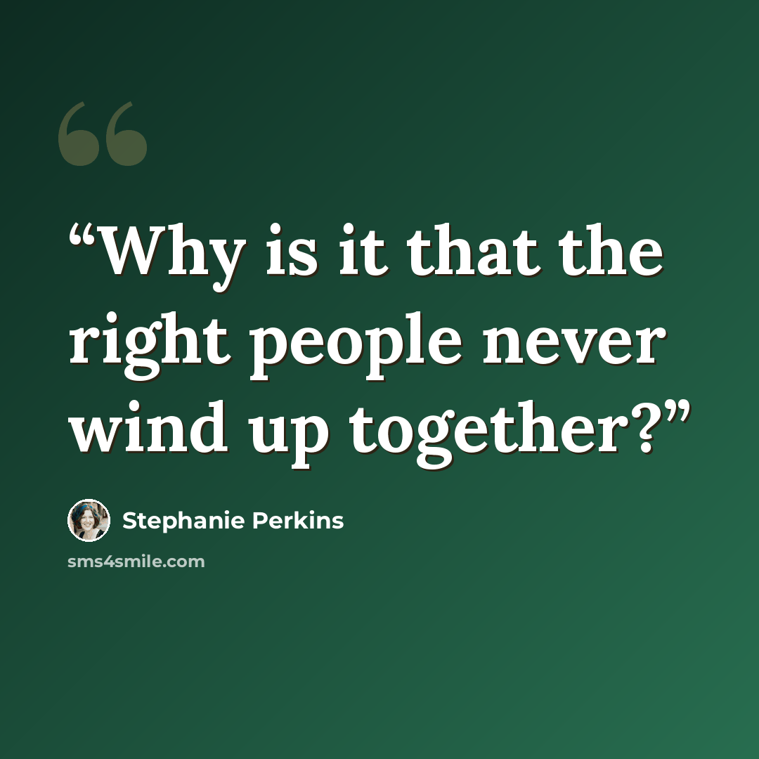 “Why is it that the right people never wind up together?” quote by Stephanie Perkins