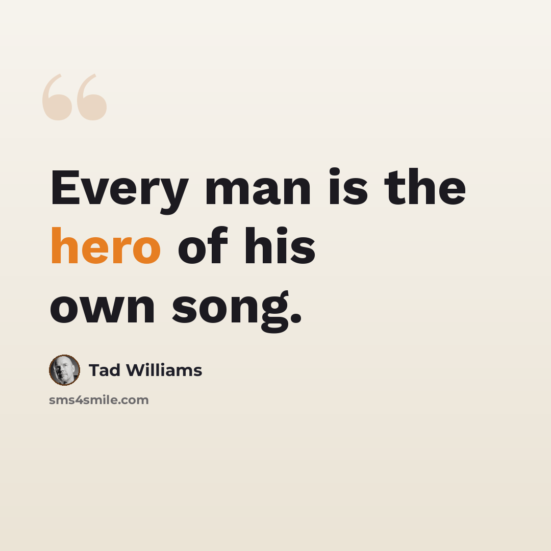 “Every man is the hero of his own song.” quote by Tad Williams