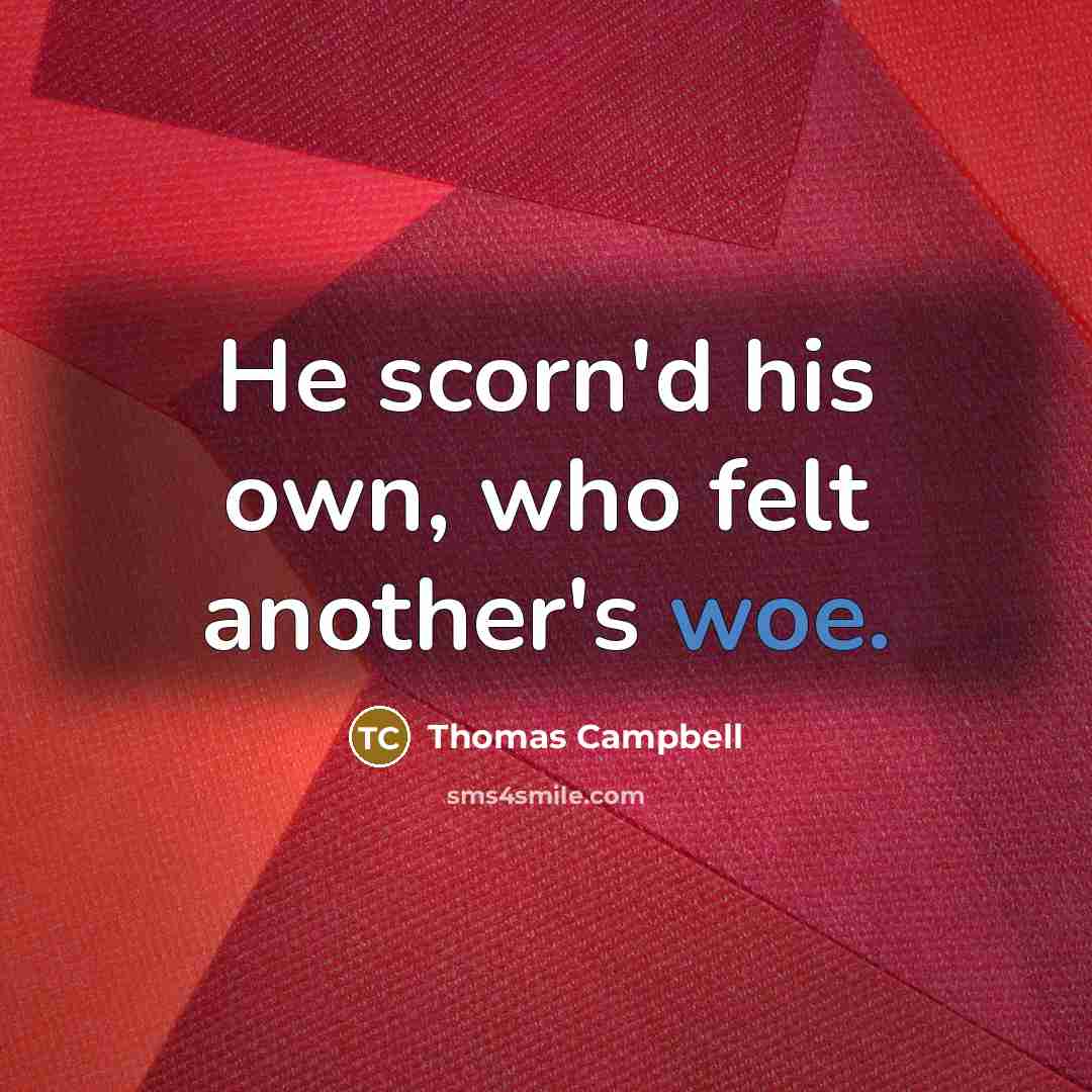 “He scorn'd his own, who felt another's woe.” quote by Thomas Campbell