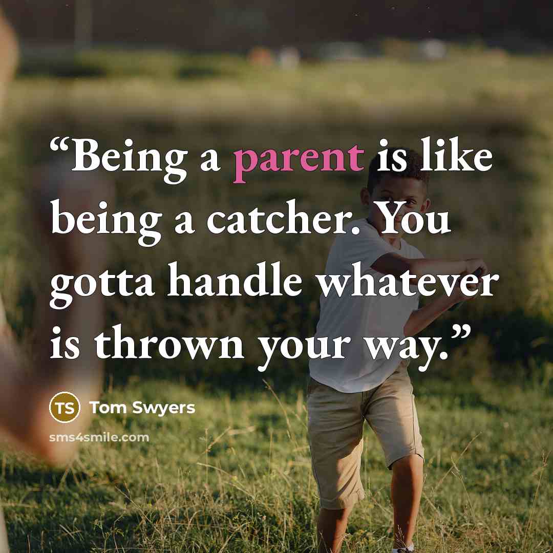 “Being a parent is like being a catcher. You gotta handle whatever is thrown your way.” quote by Tom Swyers