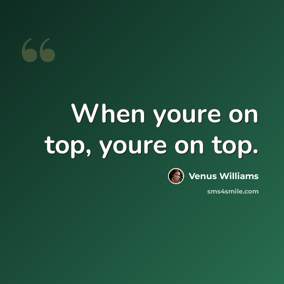 “When youre on top, youre on top.” quote by Venus Williams
