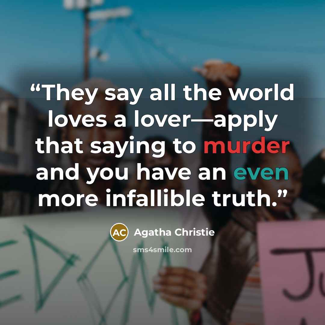 “They say all the world loves a lover—apply that saying to murder and you have an even more infallible truth.” quote by Agatha Christie