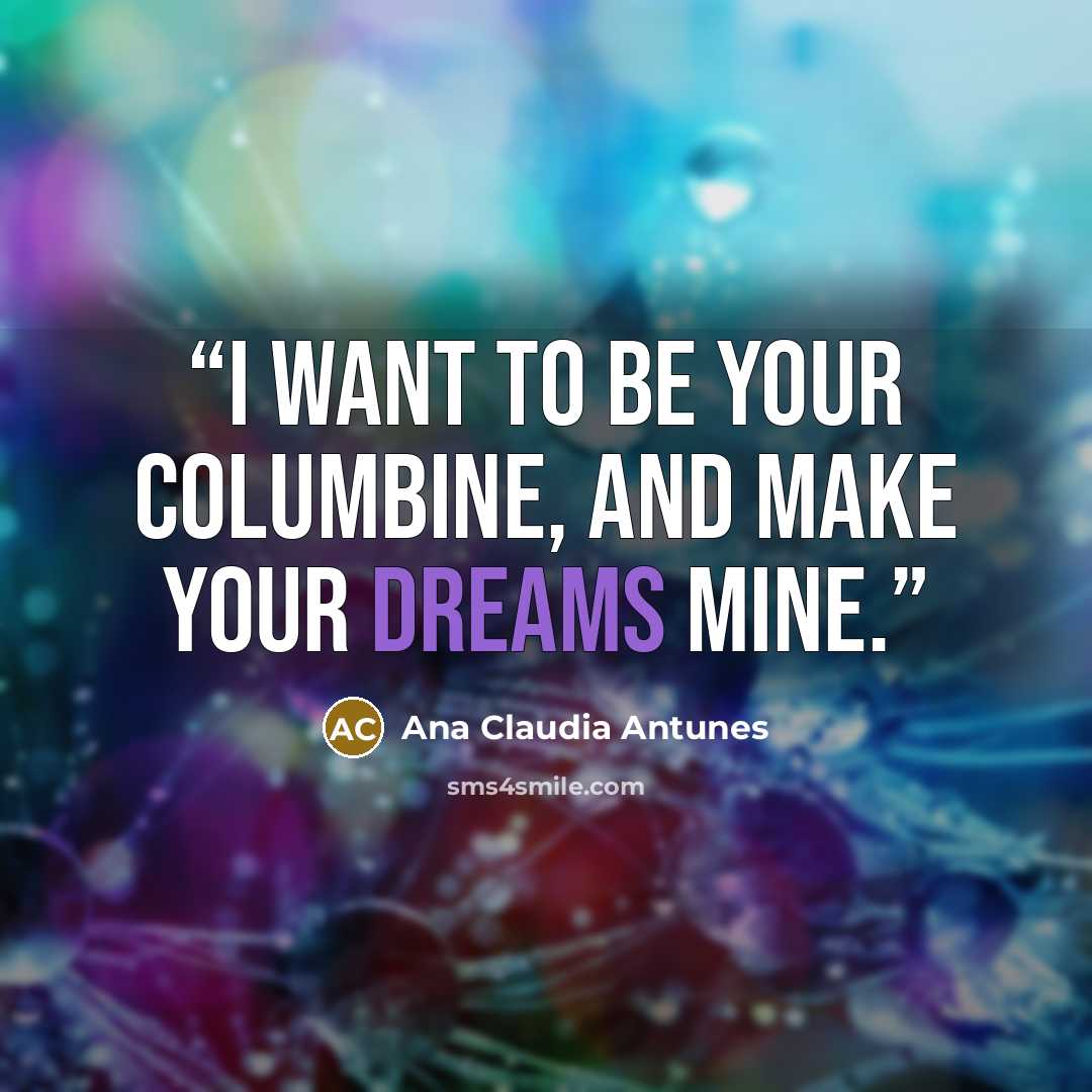 “I want to be your Columbine, And make your dreams mine.” quote by Ana Claudia Antunes