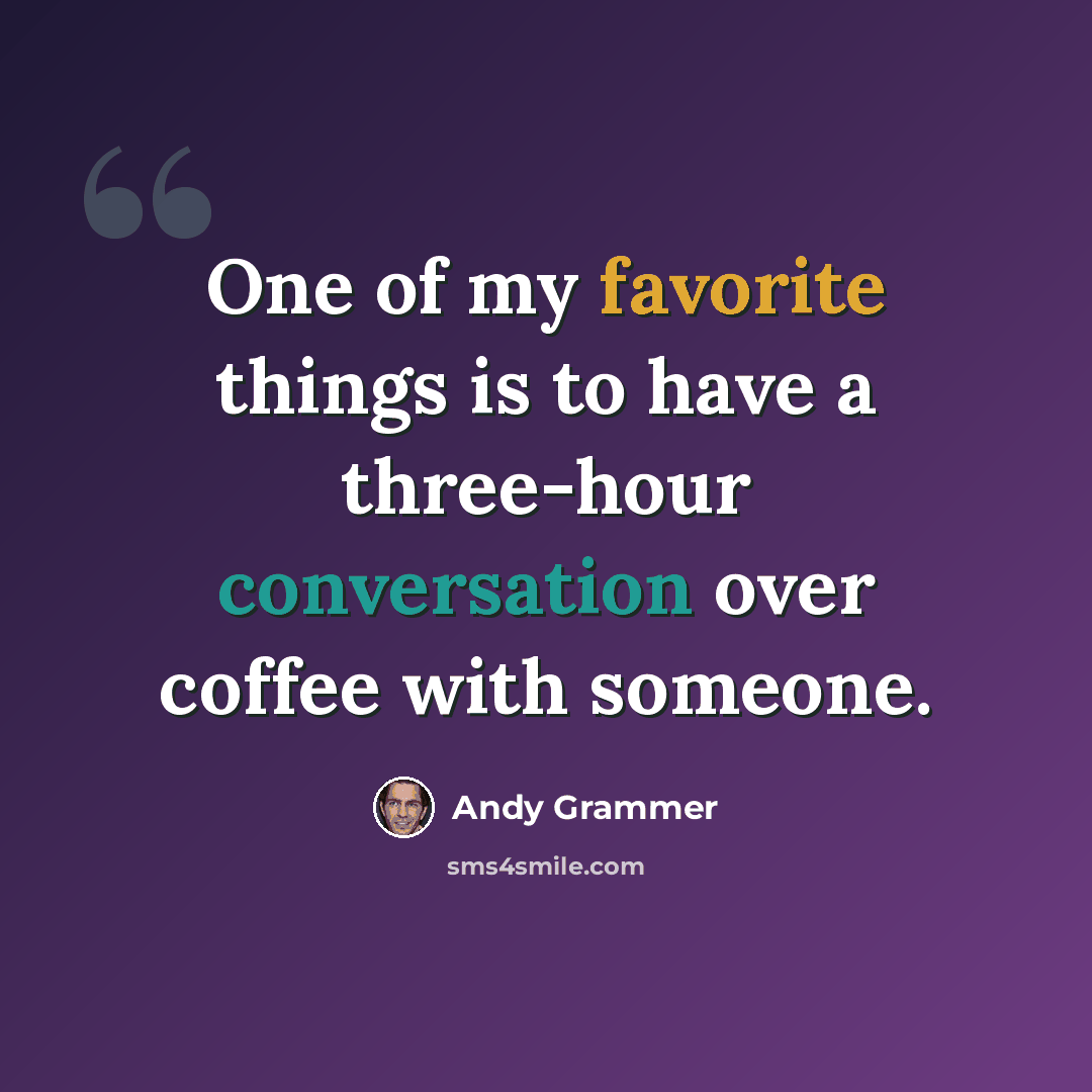 “One of my favorite things is to have a three-hour conversation over coffee with someone.” quote by Andy Grammer