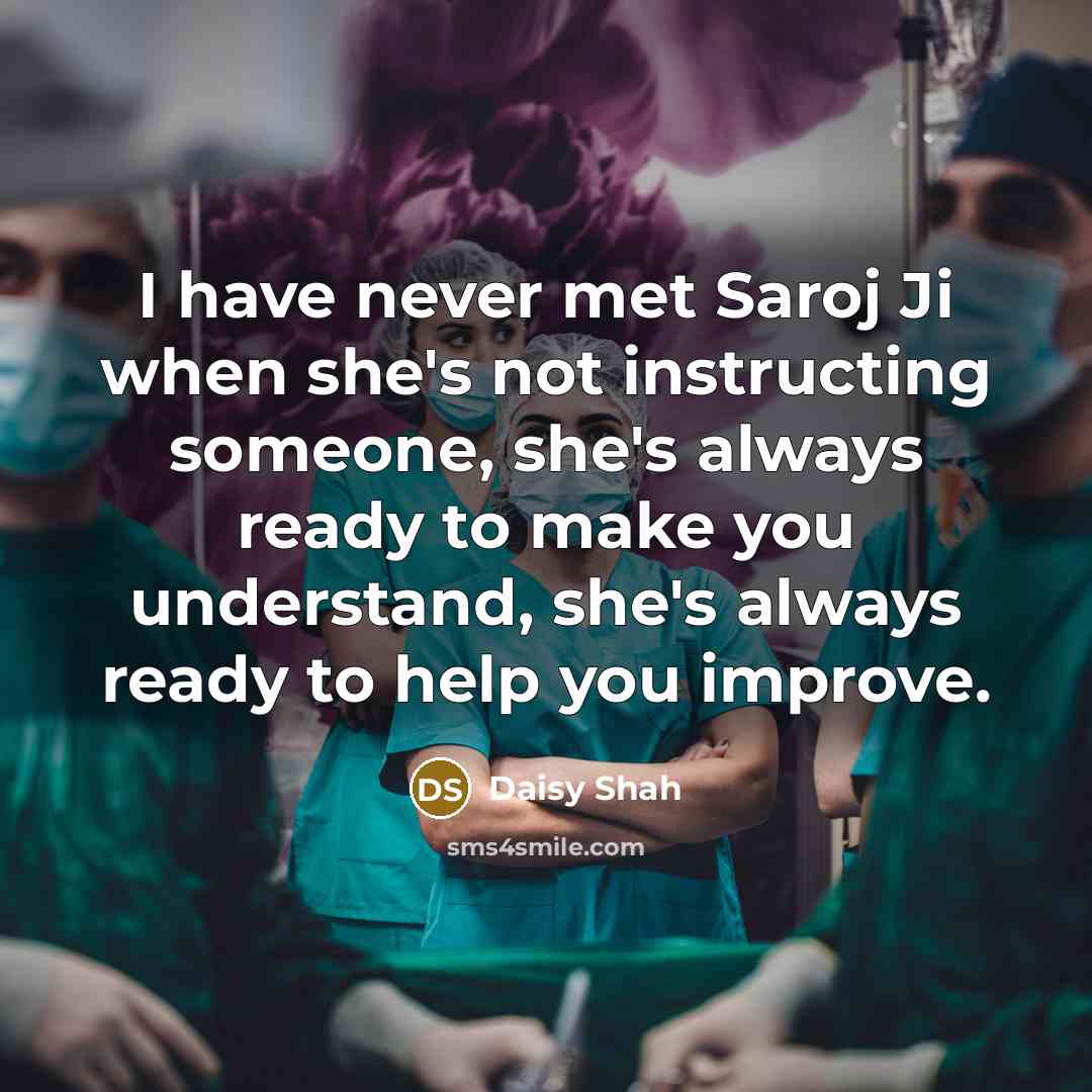 “I have never met Saroj Ji when she's not instructing someone, she's always ready to make you understand, she's always ready to help you improve.” quote by Daisy Shah