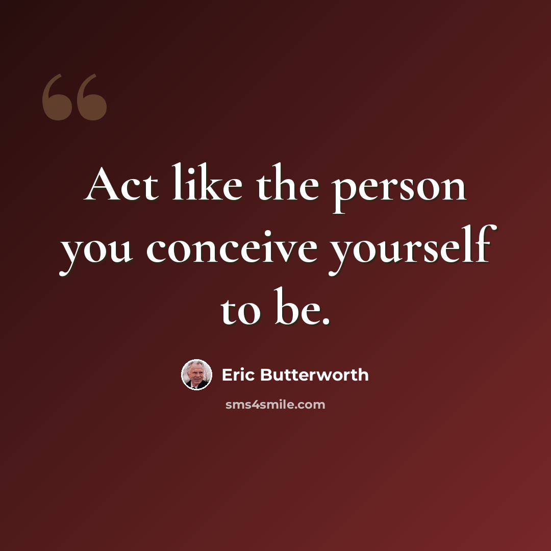 “Act like the person you conceive yourself to be.” quote by Eric Butterworth
