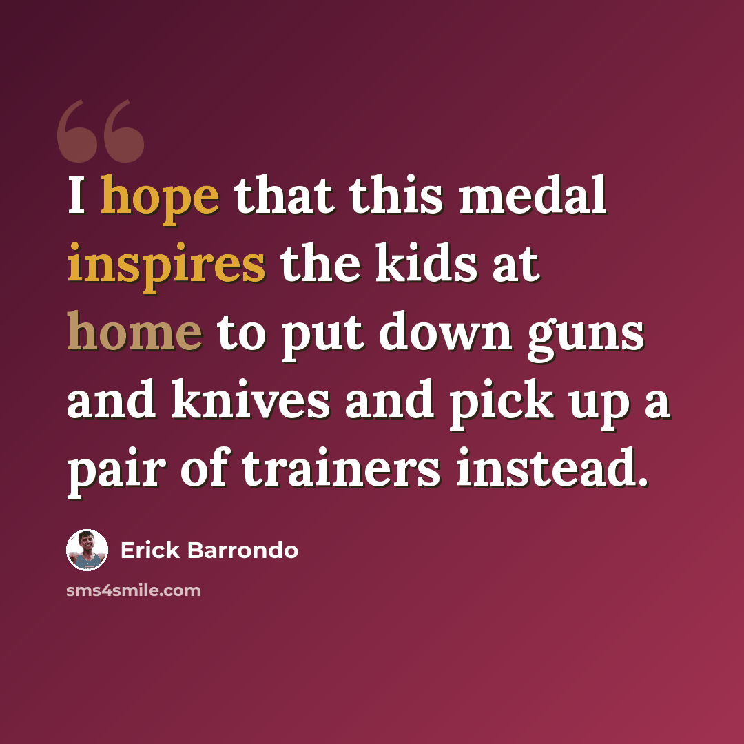 “I hope that this medal inspires the kids at home to put down guns and knives and pick up a pair of trainers instead.” quote by Erick Barrondo