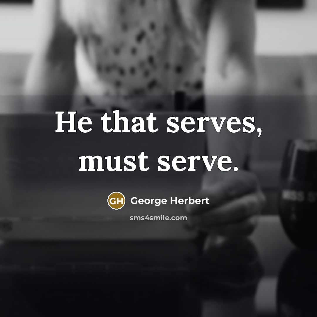 “He that serves, must serve.” quote by George Herbert
