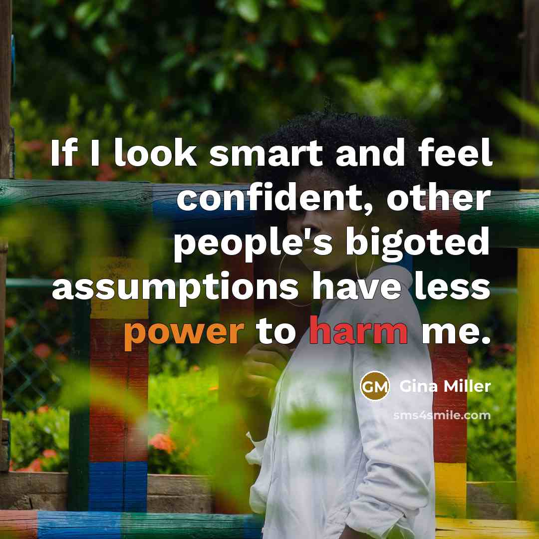 “If I look smart and feel confident, other people's bigoted assumptions have less power to harm me.” quote by Gina Miller