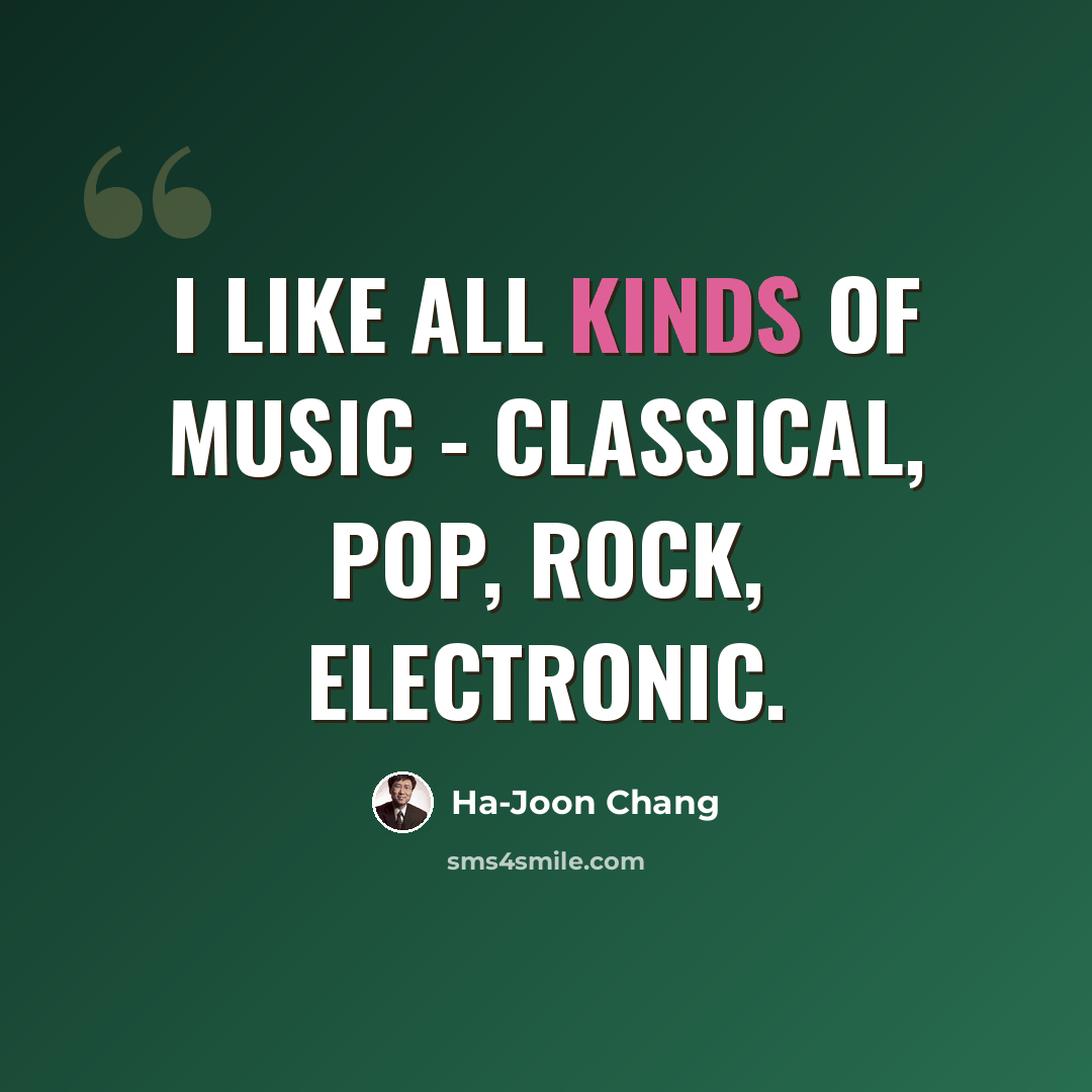 “I like all kinds of music - classical, pop, rock, electronic.” quote by Ha-Joon Chang
