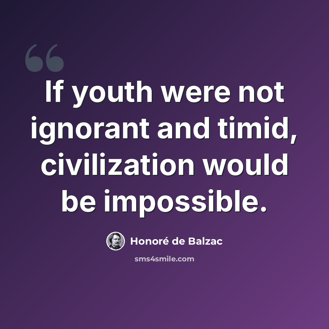 “If youth were not ignorant and timid, civilization would be impossible.” quote by Honore de Balzac