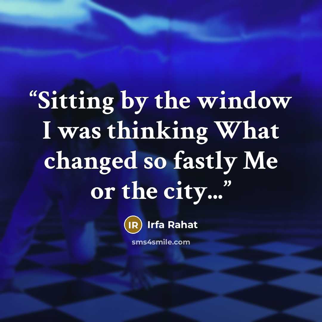 “Sitting by the window I was thinking What changed so fastly Me or the city...” quote by Irfa Rahat