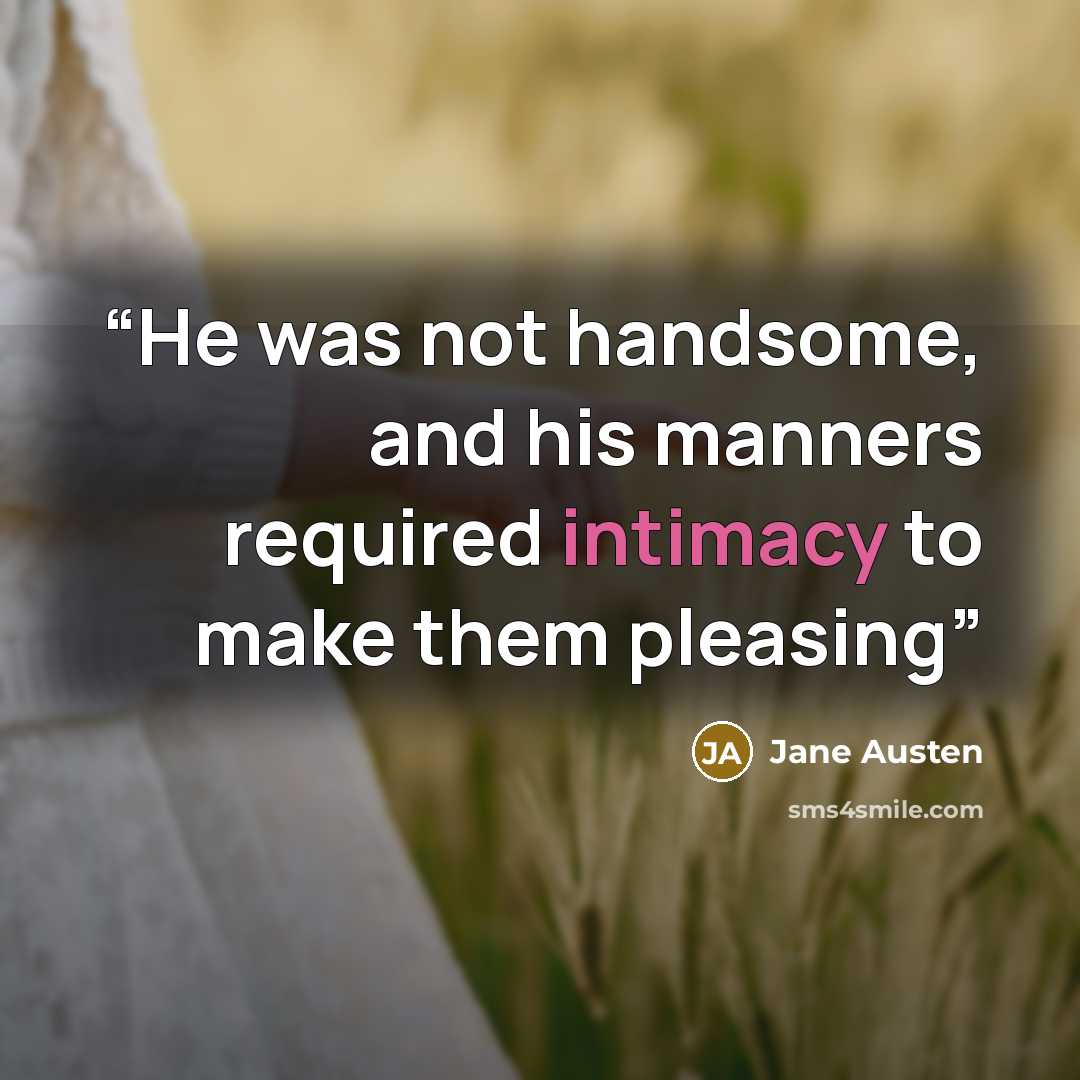 “He was not handsome, and his manners required intimacy to make them pleasing” quote by Jane Austen