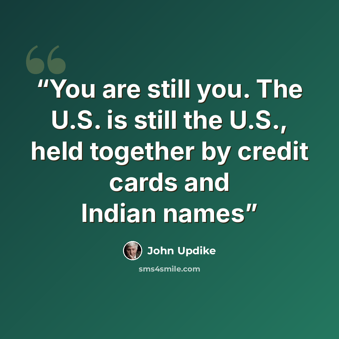 “You are still you. The U.S. is still the U.S., held together by credit cards and Indian names” quote by John Updike