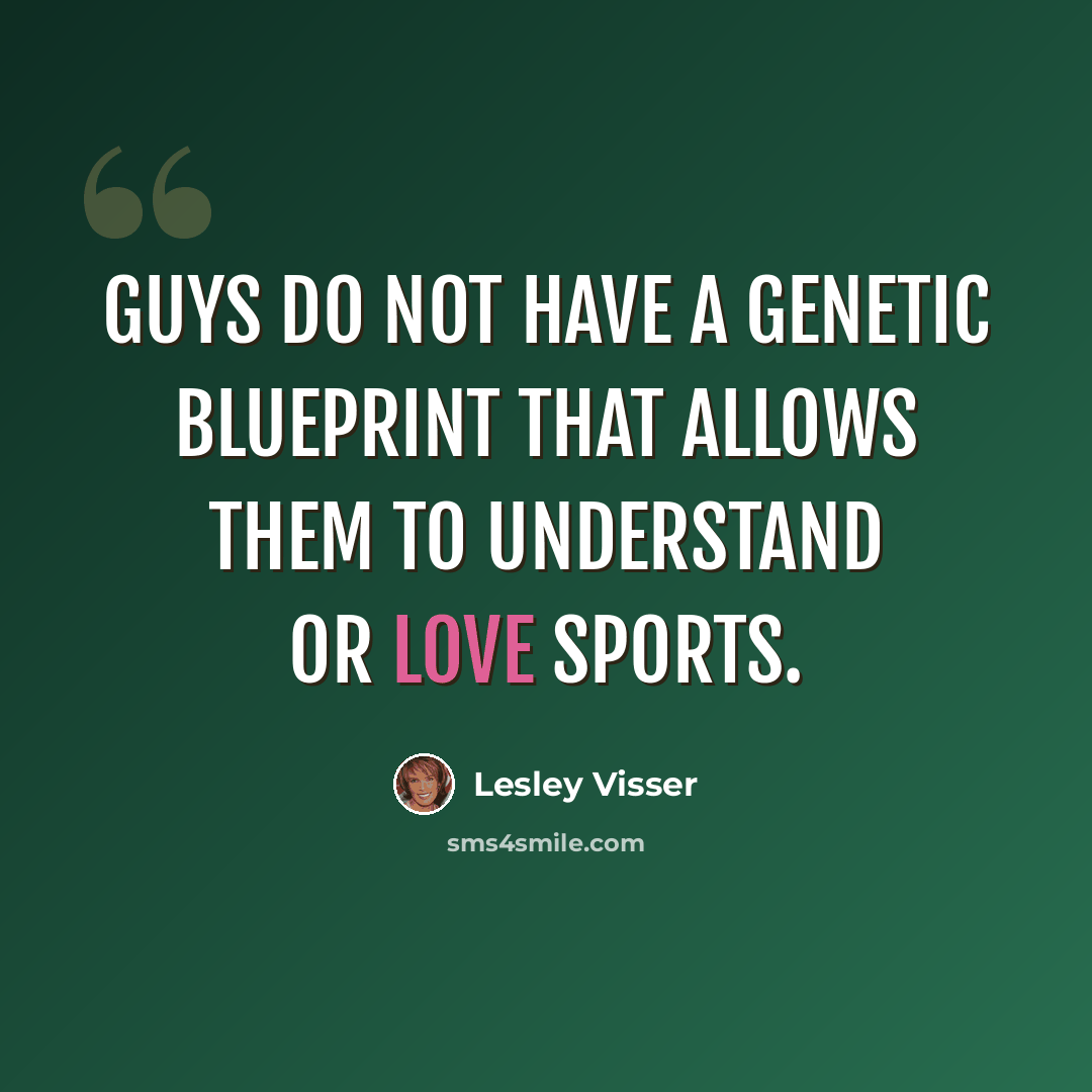 “Guys do not have a genetic blueprint that allows them to understand or love sports.” quote by Lesley Visser