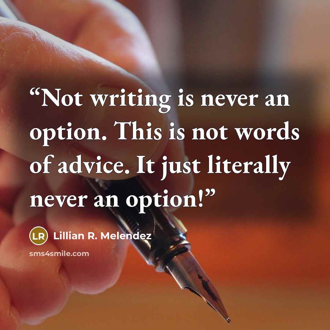“Not writing is never an option. This is not words of advice. It just literally never an option!” quote by Lillian R. Melendez