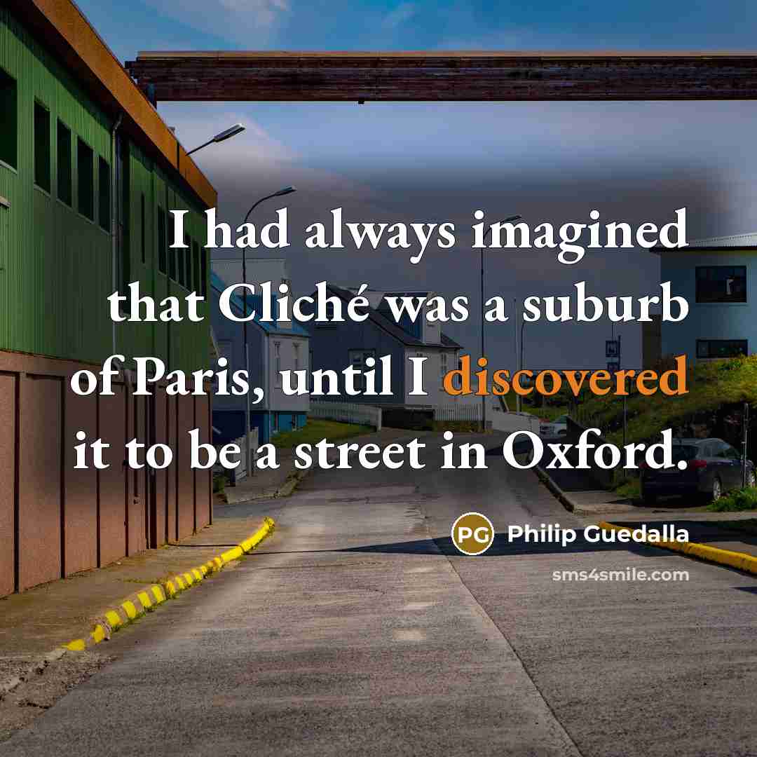 “I had always imagined that Cliché was a suburb of Paris, until I discovered it to be a street in Oxford.” quote by Philip Guedalla